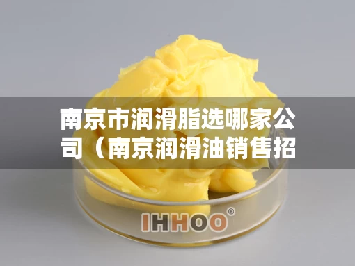 南京市润滑脂选哪家公司（南京润滑油销售招聘）