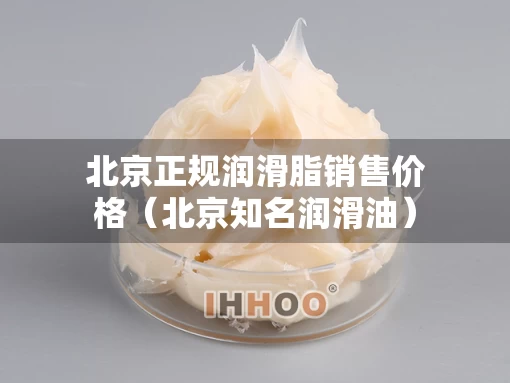 北京正规润滑脂销售价格（北京知名润滑油）