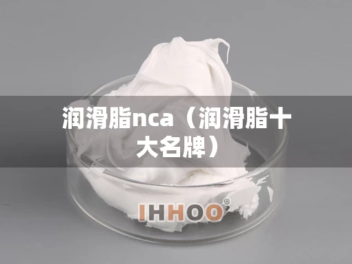 润滑脂nca（润滑脂十大名牌）