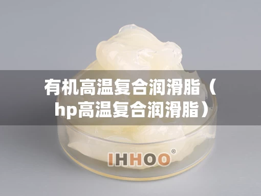 有机高温复合润滑脂（hp高温复合润滑脂）