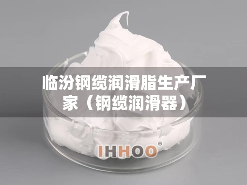 临汾钢缆润滑脂生产厂家（钢缆润滑器）