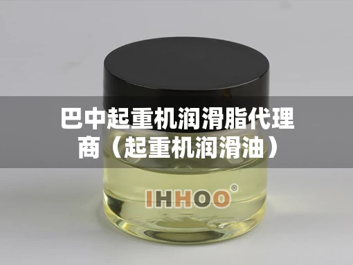 巴中起重机润滑脂代理商（起重机润滑油）