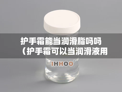 护手霜能当润滑脂吗吗（护手霜可以当润滑液用吗）