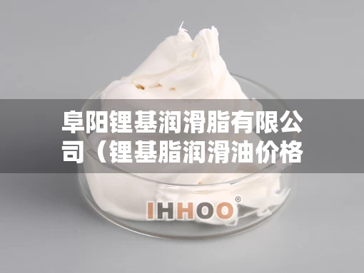 阜阳锂基润滑脂有限公司（锂基脂润滑油价格）
