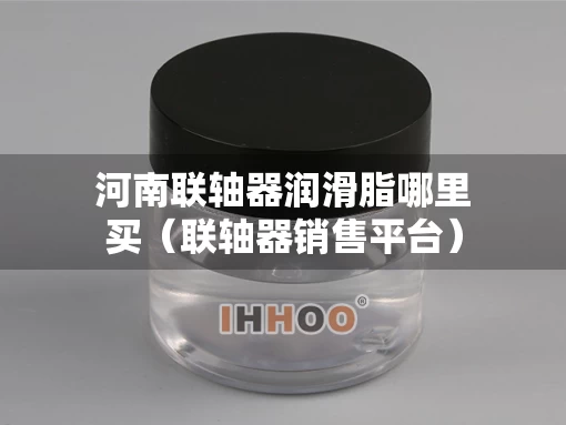 河南联轴器润滑脂哪里买（联轴器销售平台）