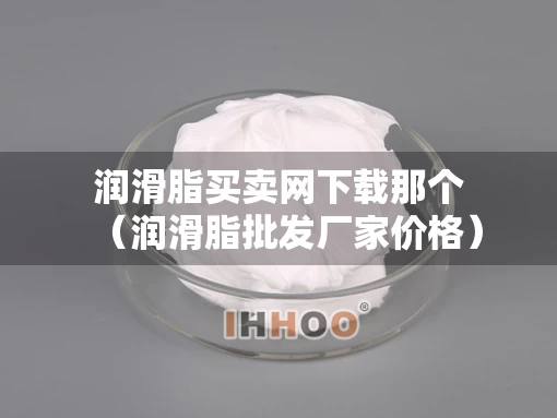 润滑脂买卖网下载那个（润滑脂批发厂家价格）