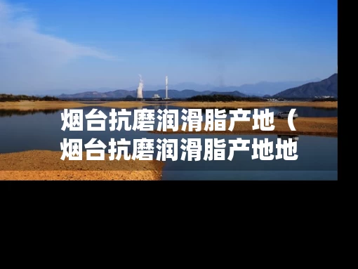 烟台抗磨润滑脂产地（烟台抗磨润滑脂产地地址）