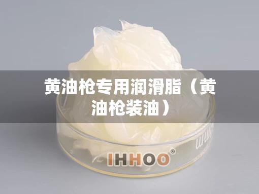 黄油枪专用润滑脂（黄油枪装油）