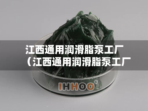 江西通用润滑脂泵工厂（江西通用润滑脂泵工厂地址）
