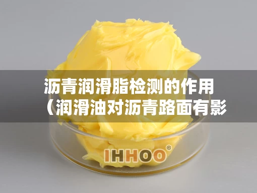 沥青润滑脂检测的作用（润滑油对沥青路面有影响吗）