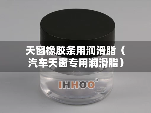 天窗橡胶条用润滑脂（汽车天窗专用润滑脂）