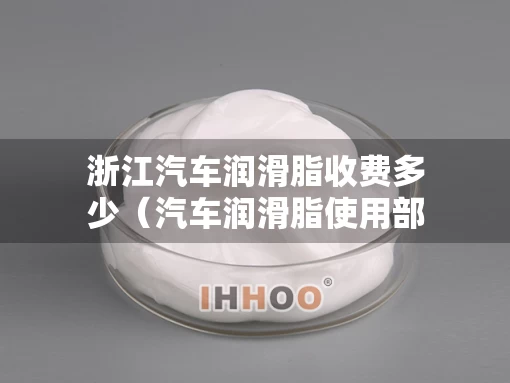 浙江汽车润滑脂收费多少（汽车润滑脂使用部位）