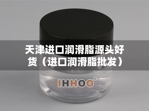 天津进口润滑脂源头好货（进口润滑脂批发）