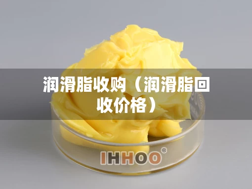 润滑脂收购（润滑脂回收价格）