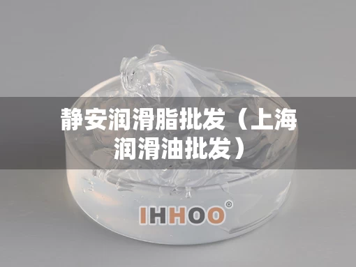 静安润滑脂批发（上海润滑油批发）