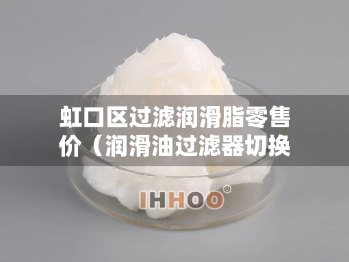 虹口区过滤润滑脂零售价（润滑油过滤器切换操作）
