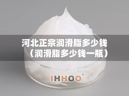 河北正宗润滑脂多少钱（润滑脂多少钱一瓶）