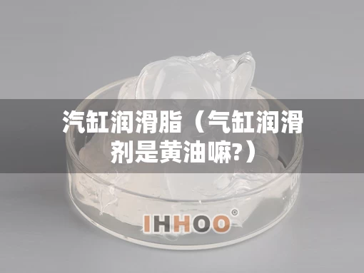 汽缸润滑脂（气缸润滑剂是黄油嘛?）