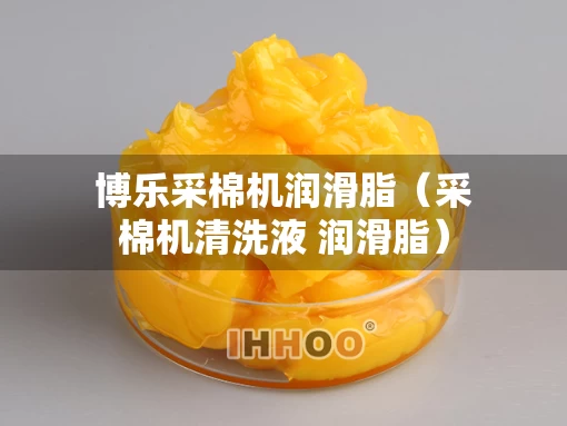 博乐采棉机润滑脂（采棉机清洗液 润滑脂）