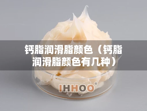 钙脂润滑脂颜色（钙脂润滑脂颜色有几种）
