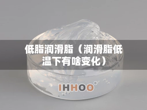 低脂润滑脂（润滑脂低温下有啥变化）
