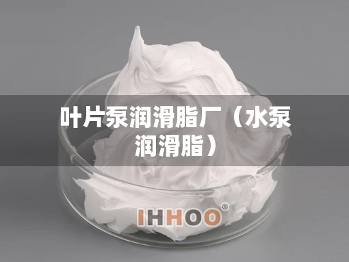 叶片泵润滑脂厂（水泵润滑脂）