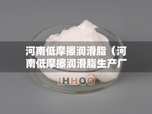 河南低摩擦润滑脂（河南低摩擦润滑脂生产厂家）