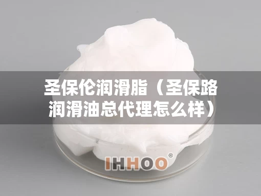 圣保伦润滑脂（圣保路润滑油总代理怎么样）