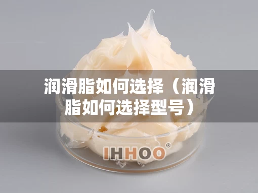 润滑脂如何选择（润滑脂如何选择型号）