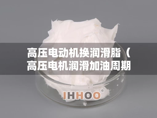 高压电动机换润滑脂（高压电机润滑加油周期）