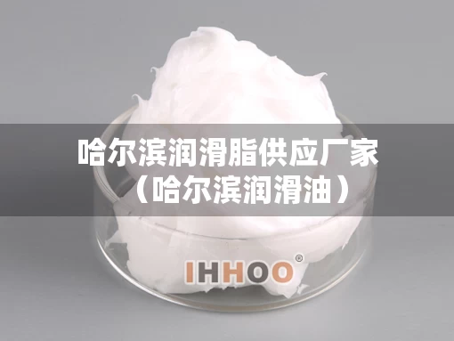 哈尔滨润滑脂供应厂家（哈尔滨润滑油）