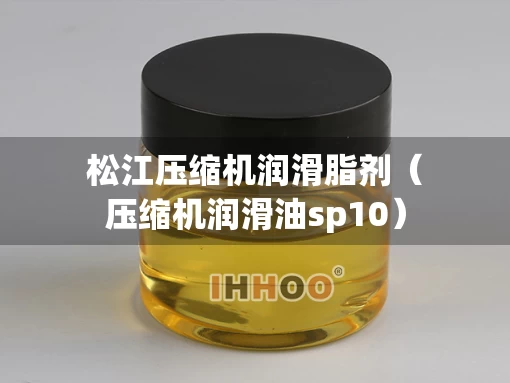 松江压缩机润滑脂剂（压缩机润滑油sp10）