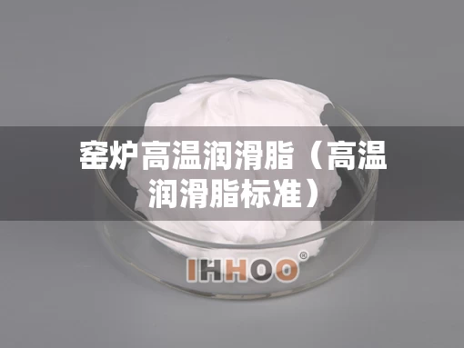 窑炉高温润滑脂（高温润滑脂标准）