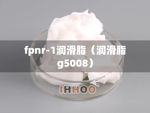 fpnr-1润滑脂（润滑脂g5008）