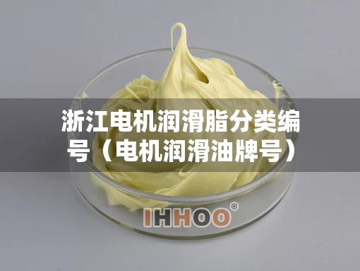 浙江电机润滑脂分类编号（电机润滑油牌号）