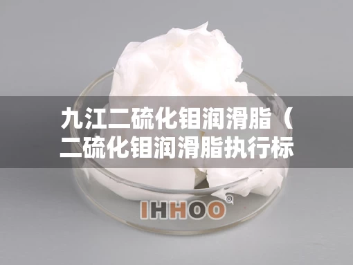 九江二硫化钼润滑脂（二硫化钼润滑脂执行标准）