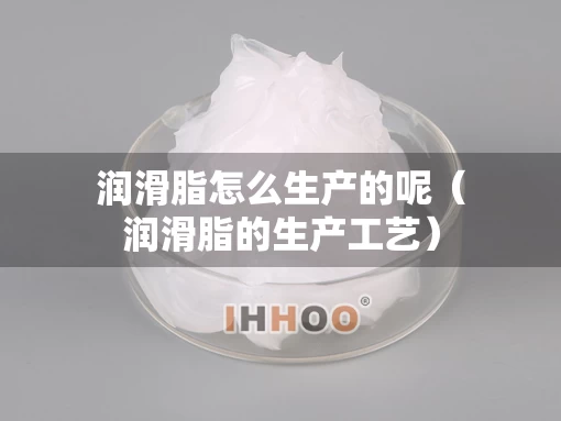 润滑脂怎么生产的呢（润滑脂的生产工艺）