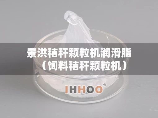 景洪秸秆颗粒机润滑脂（饲料秸秆颗粒机）