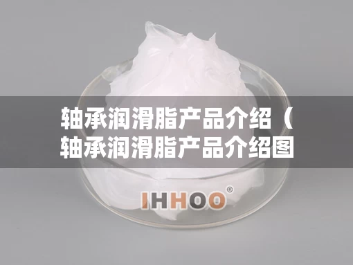 轴承润滑脂产品介绍（轴承润滑脂产品介绍图）
