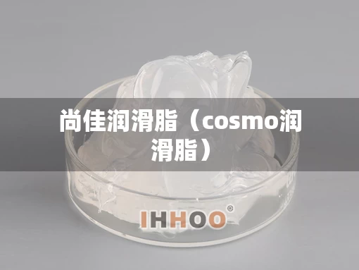 尚佳润滑脂（cosmo润滑脂）