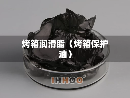 烤箱润滑脂（烤箱保护油）