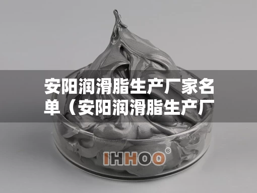 安阳润滑脂生产厂家名单（安阳润滑脂生产厂家名单电话）