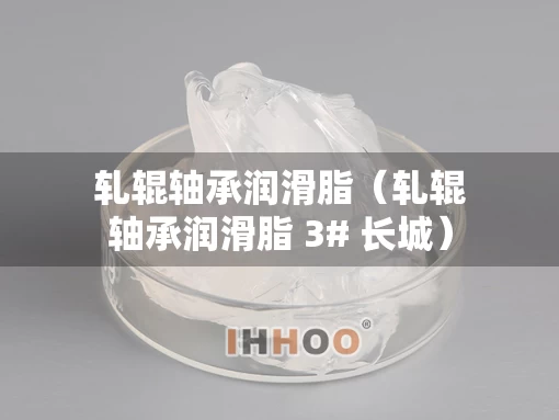 轧辊轴承润滑脂（轧辊轴承润滑脂 3# 长城）
