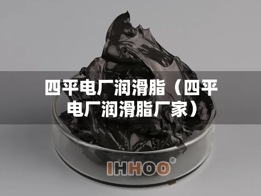 四平电厂润滑脂（四平电厂润滑脂厂家）