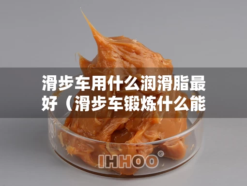 滑步车用什么润滑脂最好（滑步车锻炼什么能力）
