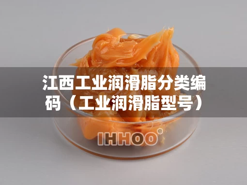 江西工业润滑脂分类编码（工业润滑脂型号）