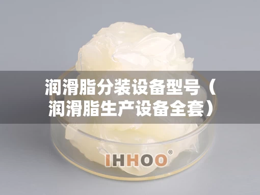 润滑脂分装设备型号（润滑脂生产设备全套）