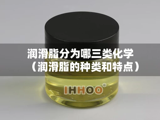 润滑脂分为哪三类化学（润滑脂的种类和特点）