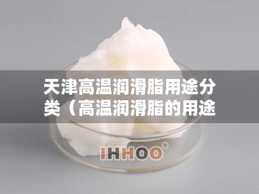 天津高温润滑脂用途分类（高温润滑脂的用途）