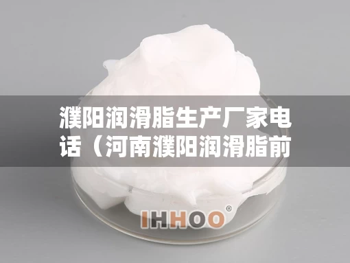 濮阳润滑脂生产厂家电话（河南濮阳润滑脂前十强企业）